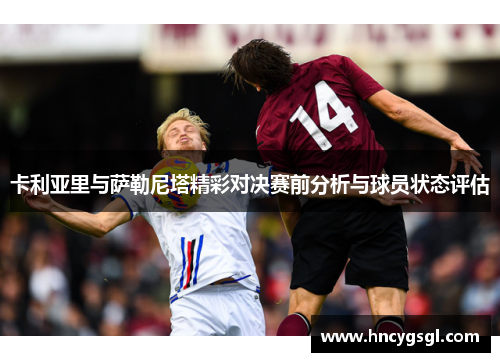 卡利亚里与萨勒尼塔精彩对决赛前分析与球员状态评估