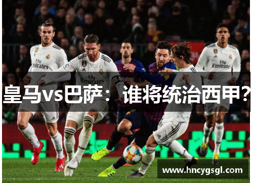 皇马vs巴萨：谁将统治西甲？