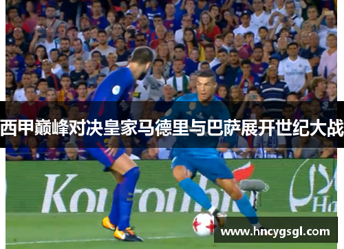 西甲巅峰对决皇家马德里与巴萨展开世纪大战