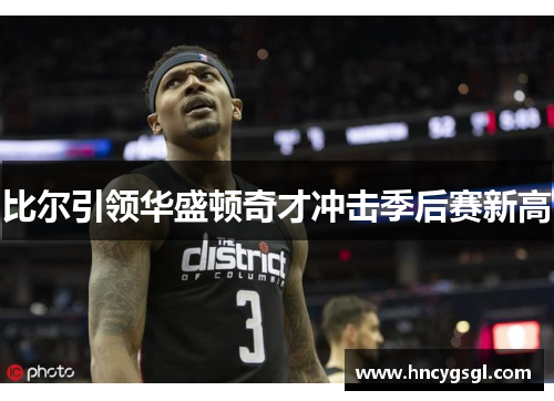 比尔引领华盛顿奇才冲击季后赛新高