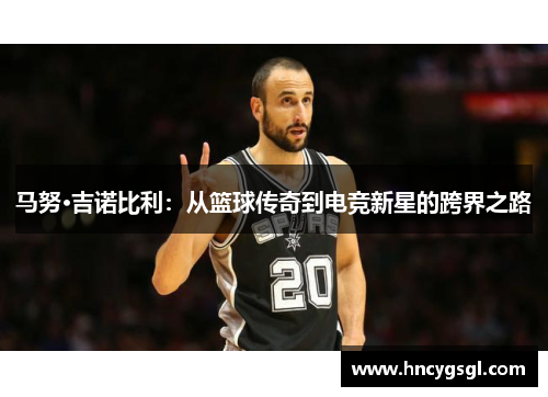 马努·吉诺比利：从篮球传奇到电竞新星的跨界之路