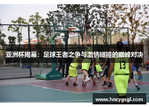 亚洲杯揭幕：足球王者之争与激情碰撞的巅峰对决