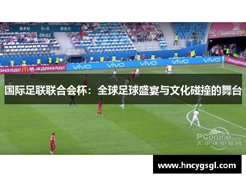 国际足联联合会杯：全球足球盛宴与文化碰撞的舞台