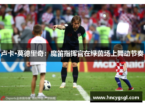 卢卡·莫德里奇：魔笛指挥官在绿茵场上舞动节奏