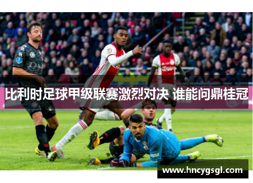 比利时足球甲级联赛激烈对决 谁能问鼎桂冠