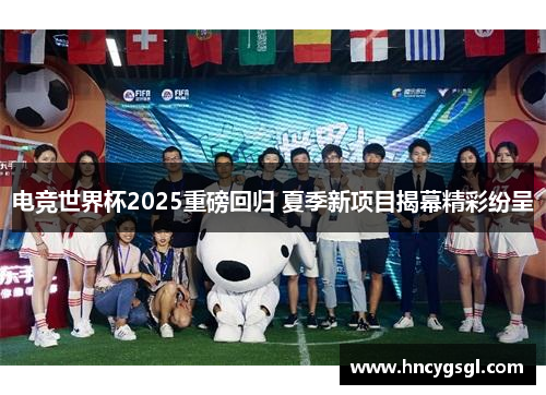 电竞世界杯2025重磅回归 夏季新项目揭幕精彩纷呈