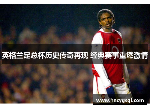 英格兰足总杯历史传奇再现 经典赛事重燃激情