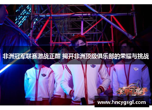 非洲冠军联赛激战正酣 揭开非洲顶级俱乐部的荣耀与挑战