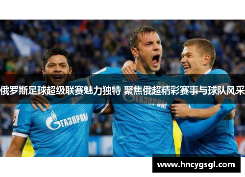 俄罗斯足球超级联赛魅力独特 聚焦俄超精彩赛事与球队风采