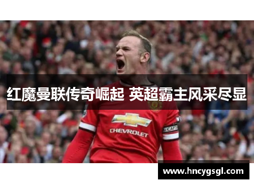 红魔曼联传奇崛起 英超霸主风采尽显
