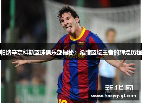 帕纳辛奈科斯篮球俱乐部揭秘：希腊篮坛王者的辉煌历程