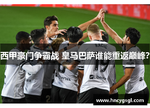 西甲豪门争霸战 皇马巴萨谁能重返巅峰？