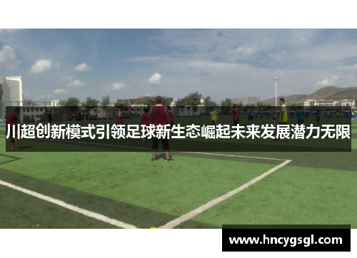 川超创新模式引领足球新生态崛起未来发展潜力无限