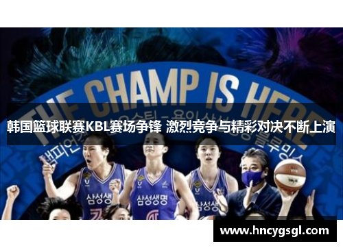 韩国篮球联赛KBL赛场争锋 激烈竞争与精彩对决不断上演