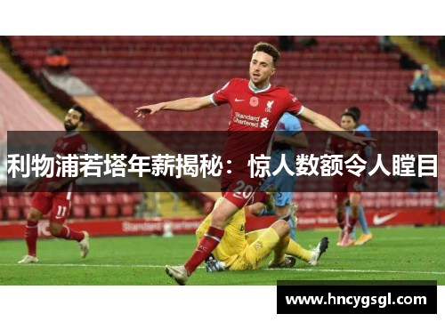 利物浦若塔年薪揭秘：惊人数额令人瞠目