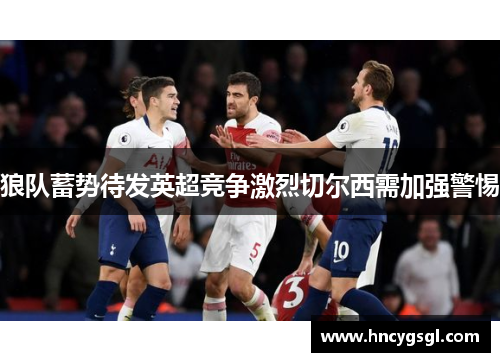 狼队蓄势待发英超竞争激烈切尔西需加强警惕