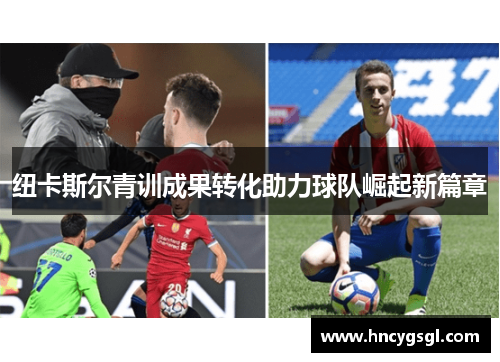 纽卡斯尔青训成果转化助力球队崛起新篇章