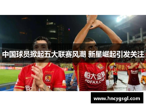 中国球员掀起五大联赛风潮 新星崛起引发关注