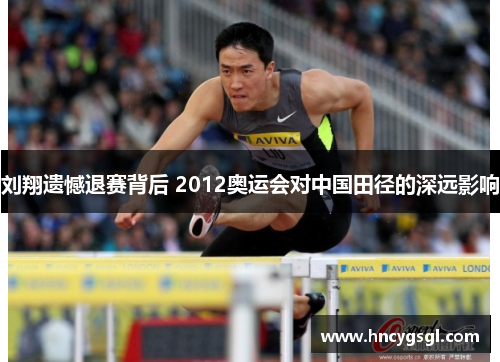 刘翔遗憾退赛背后 2012奥运会对中国田径的深远影响