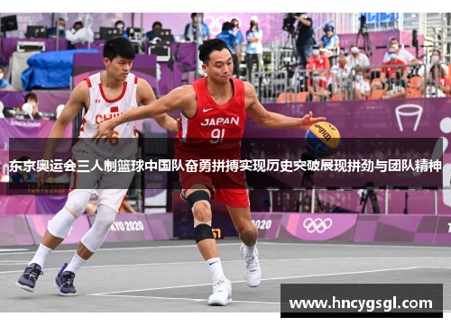 东京奥运会三人制篮球中国队奋勇拼搏实现历史突破展现拼劲与团队精神
